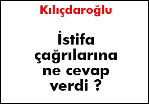 İstifa çağrılarına Kılıçdaroğlu ne cevap verdi